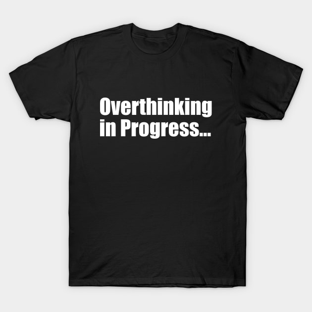 Overthinking in Progress T-Shirt by ChrisWilson